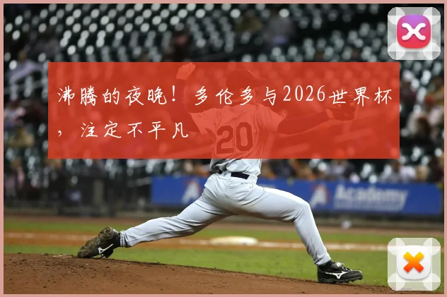 沸腾的夜晚！多伦多与2026世界杯，注定不平凡