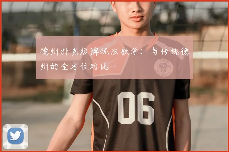 德州扑克短牌玩法教学：与传统德州的全方位对比