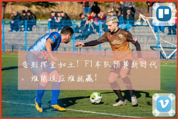 告别挥金如土!F1车队预算新时代,谁能适应谁就赢!