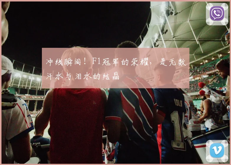 冲线瞬间!F1冠军的荣耀,是无数汗水与泪水的结晶