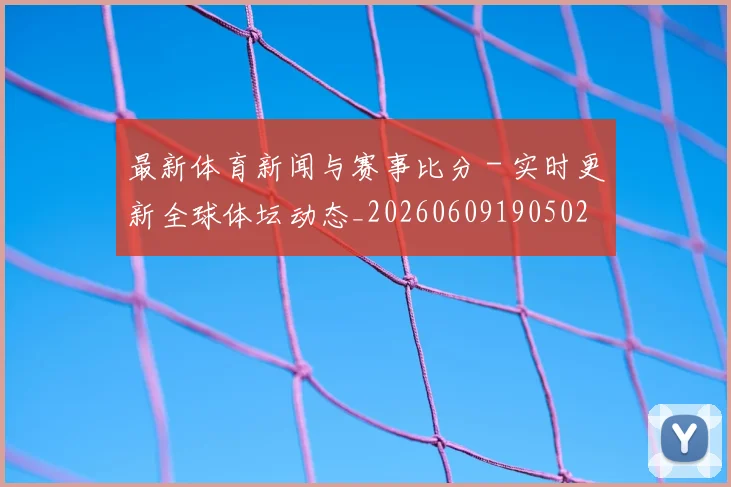 最新体育新闻与赛事比分 - 实时更新全球体坛动态_20260609190502