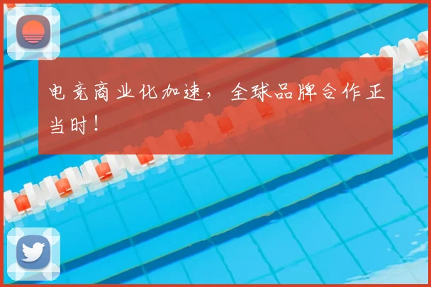 电竞商业化加速，全球品牌合作正当时！