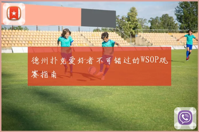 德州扑克爱好者不可错过的WSOP观赛指南
