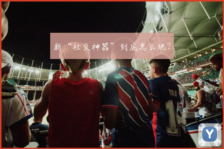 新“社交神器”到底怎么玩？