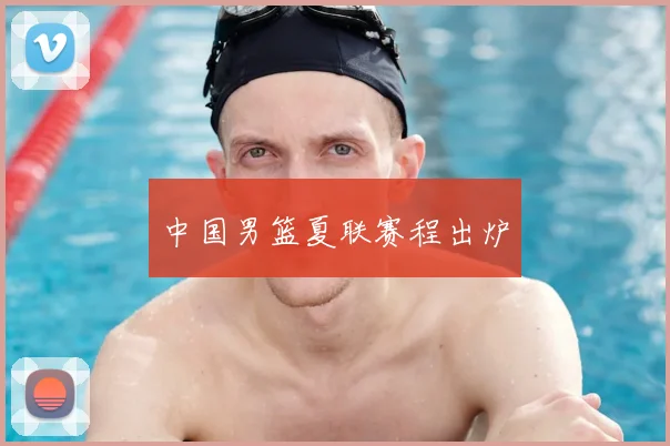 中国男篮夏联赛程出炉