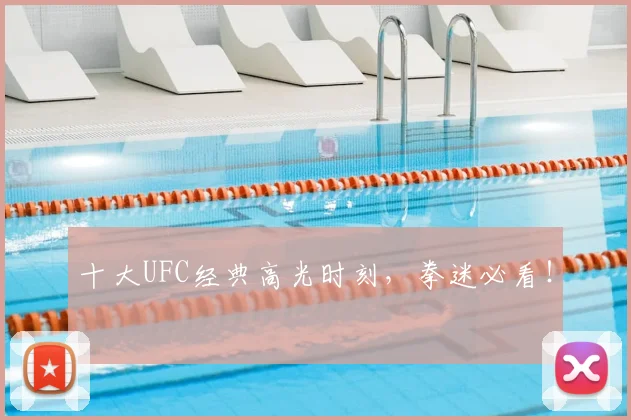 十大UFC经典高光时刻，拳迷必看！