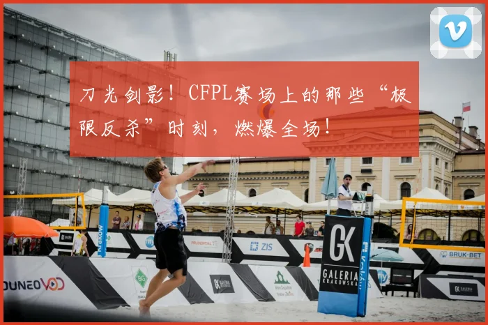刀光剑影!CFPL赛场上的那些“极限反杀”时刻,燃爆全场!