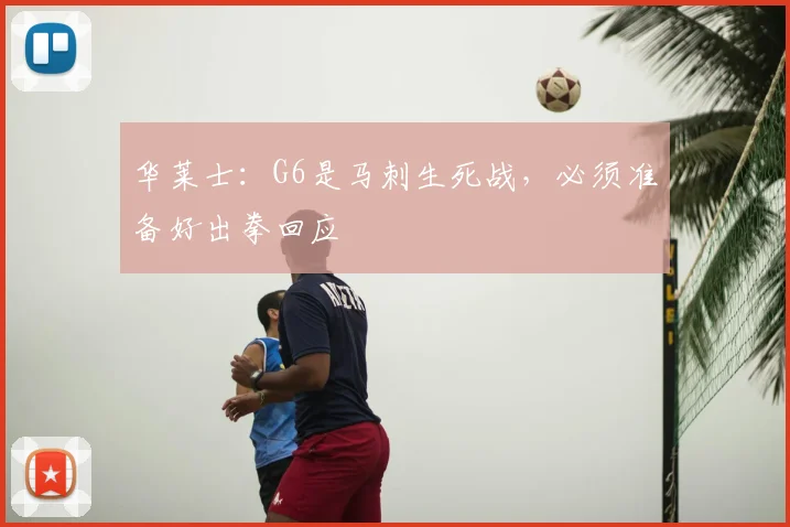 华莱士:G6是马刺生死战,必须准备好出拳回应