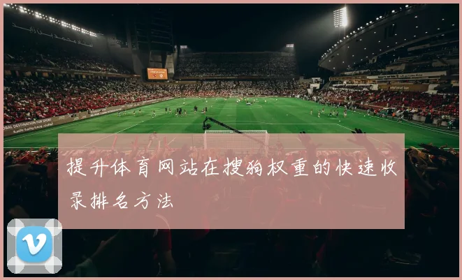 提升体育网站在搜狗权重的快速收录排名方法