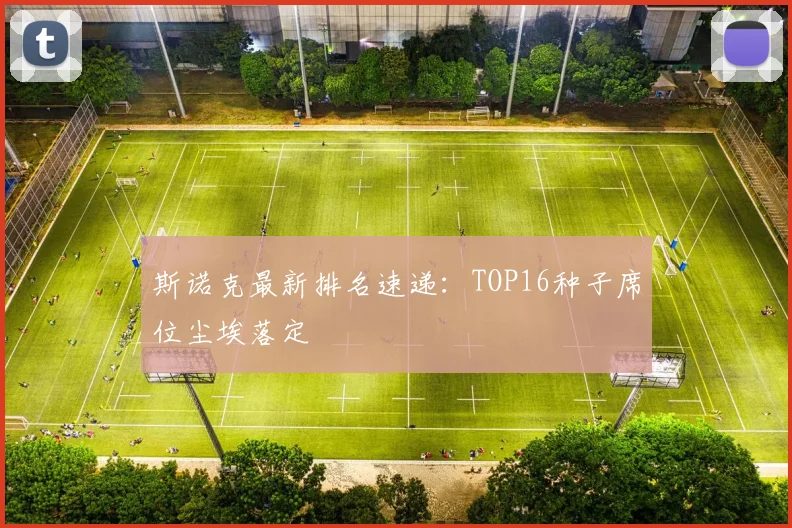 斯诺克最新排名速递：TOP16种子席位尘埃落定