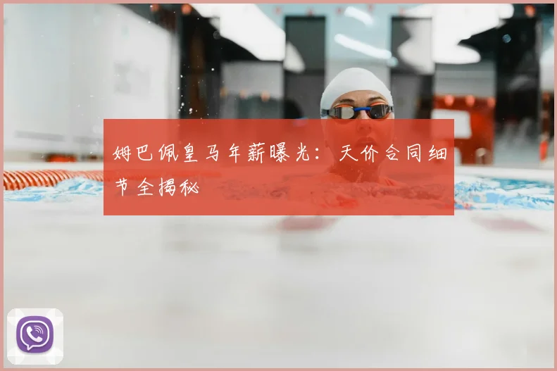 姆巴佩皇马年薪曝光：天价合同细节全揭秘