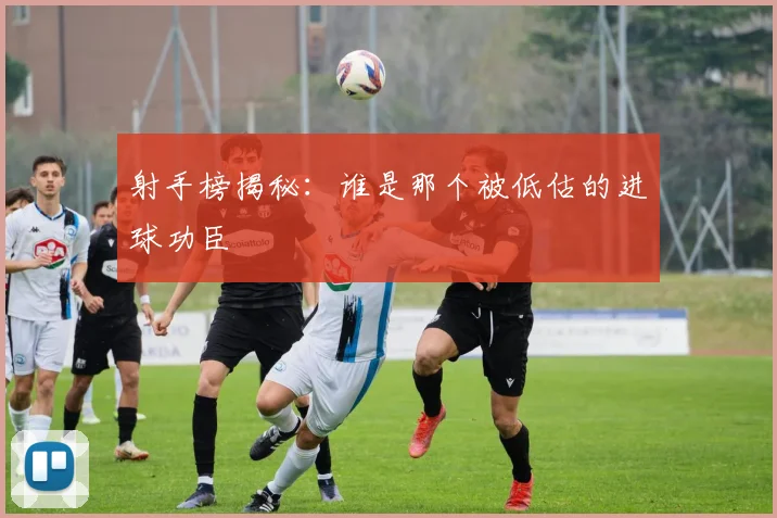 射手榜揭秘:谁是那个被低估的进球功臣