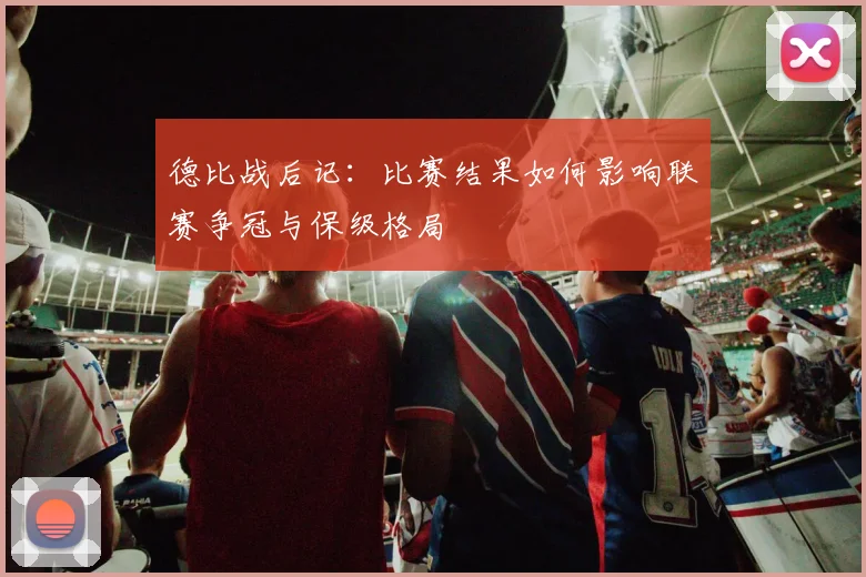德比战后记：比赛结果如何影响联赛争冠与保级格局