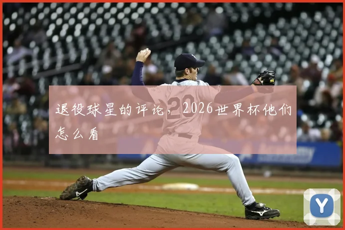退役球星的评论，2026世界杯他们怎么看
