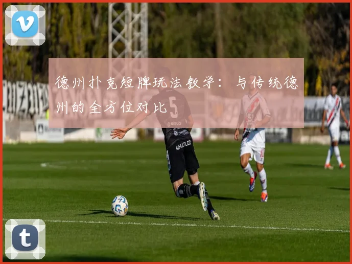 德州扑克短牌玩法教学:与传统德州的全方位对比