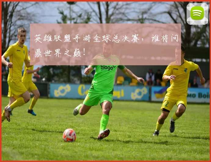 英雄联盟手游全球总决赛,谁将问鼎世界之巅!