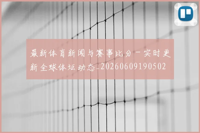 最新体育新闻与赛事比分 - 实时更新全球体坛动态_20260609190502