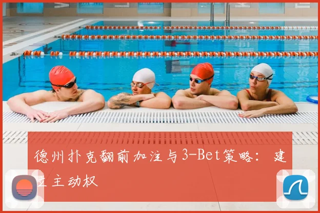 德州扑克翻前加注与3-Bet策略：建立主动权