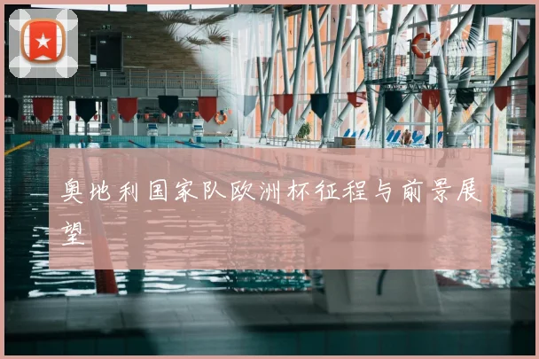 奥地利国家队欧洲杯征程与前景展望