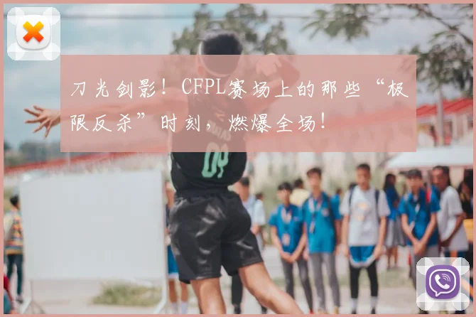 刀光剑影!CFPL赛场上的那些“极限反杀”时刻,燃爆全场!