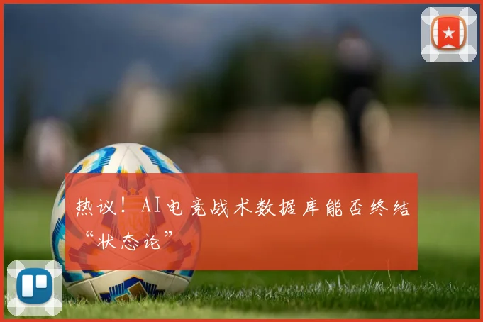 热议！AI电竞战术数据库能否终结“状态论”
