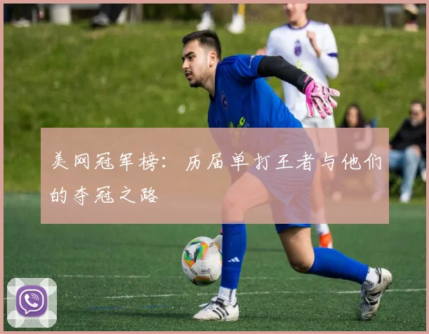 美网冠军榜:历届单打王者与他们的夺冠之路