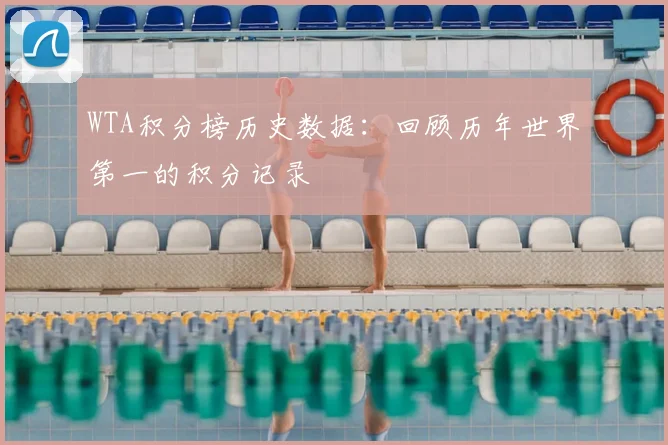 WTA积分榜历史数据：回顾历年世界第一的积分记录