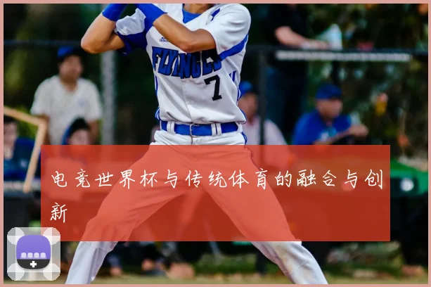 电竞世界杯与传统体育的融合与创新
