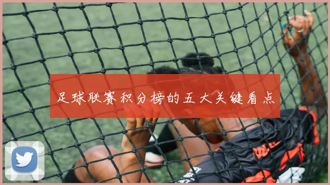 足球联赛积分榜的五大关键看点