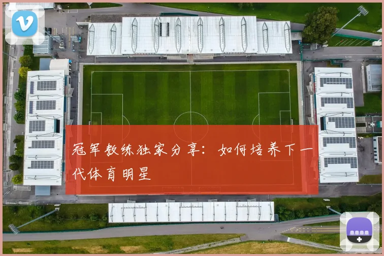 冠军教练独家分享：如何培养下一代体育明星