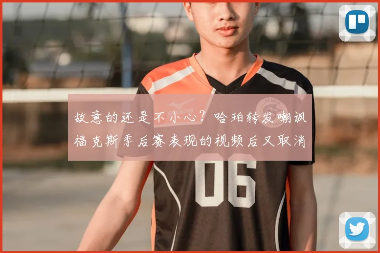 故意的还是不小心？哈珀转发嘲讽福克斯季后赛表现的视频后又取消转发