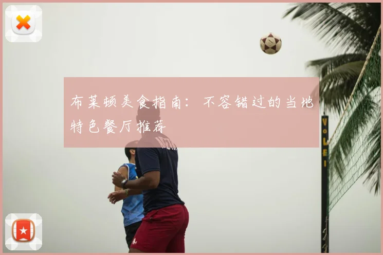 布莱顿美食指南：不容错过的当地特色餐厅推荐