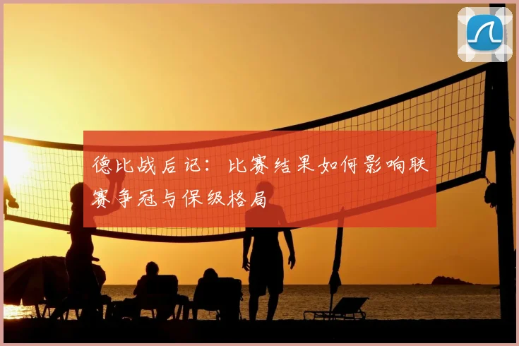 德比战后记：比赛结果如何影响联赛争冠与保级格局