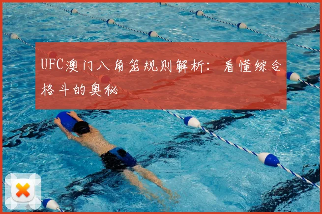 UFC澳门八角笼规则解析:看懂综合格斗的奥秘