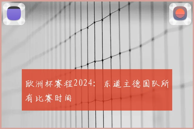 欧洲杯赛程2024：东道主德国队所有比赛时间