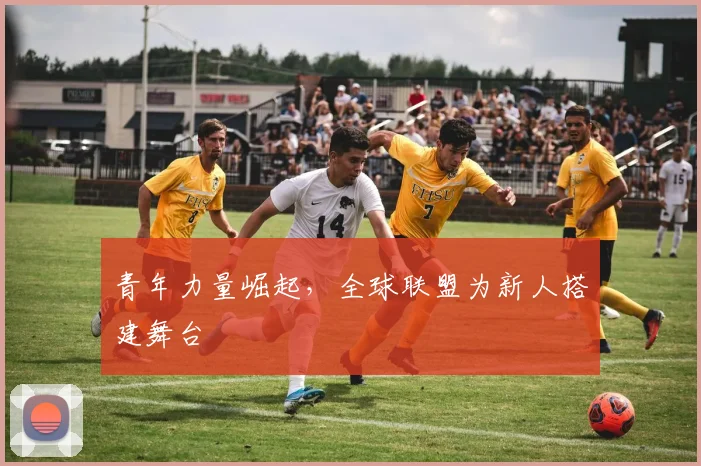 青年力量崛起,全球联盟为新人搭建舞台