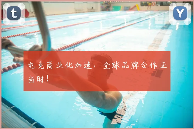 电竞商业化加速，全球品牌合作正当时！