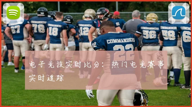 电子竞技实时比分：热门电竞赛事实时追踪