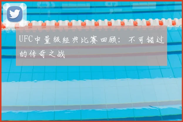 UFC中量级经典比赛回顾:不可错过的传奇之战
