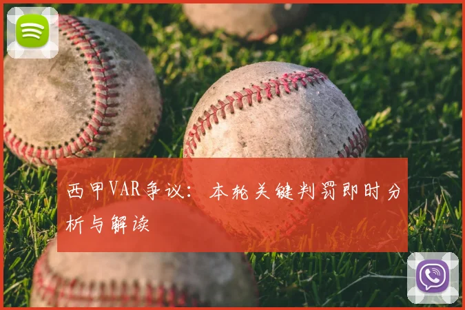 西甲VAR争议：本轮关键判罚即时分析与解读