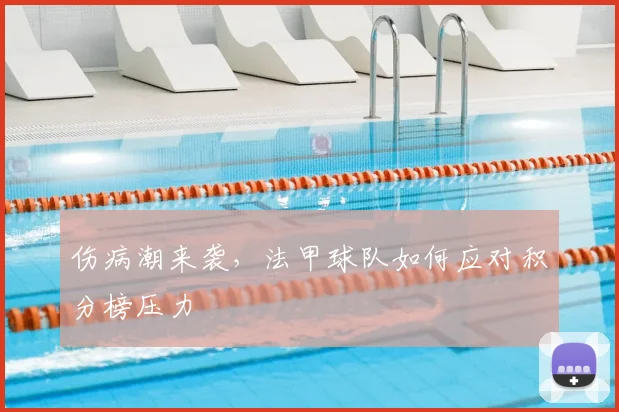 伤病潮来袭，法甲球队如何应对积分榜压力