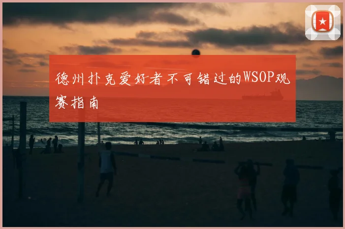 德州扑克爱好者不可错过的WSOP观赛指南