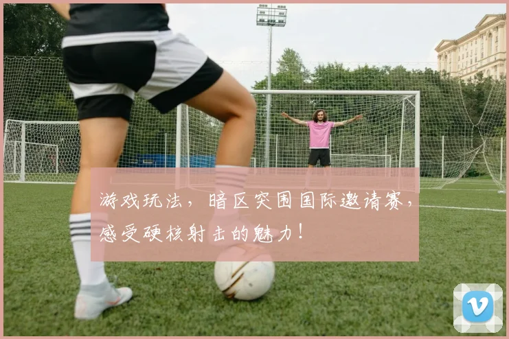游戏玩法，暗区突围国际邀请赛，感受硬核射击的魅力！