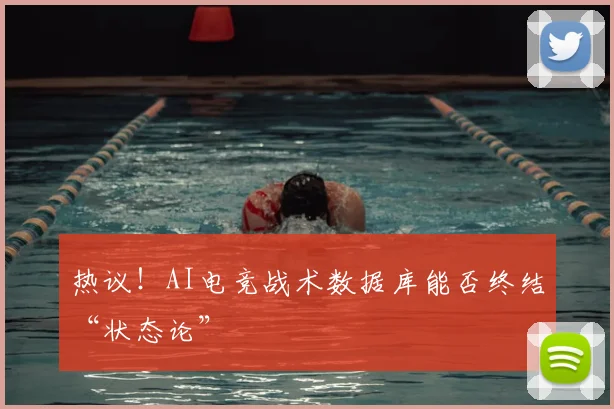 热议!AI电竞战术数据库能否终结“状态论”