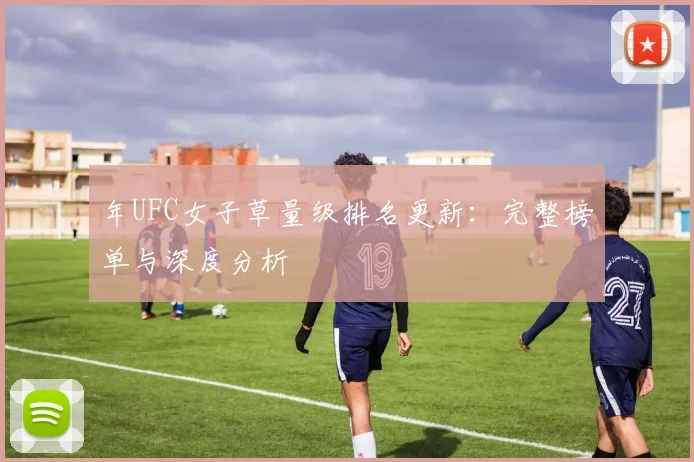 年UFC女子草量级排名更新:完整榜单与深度分析