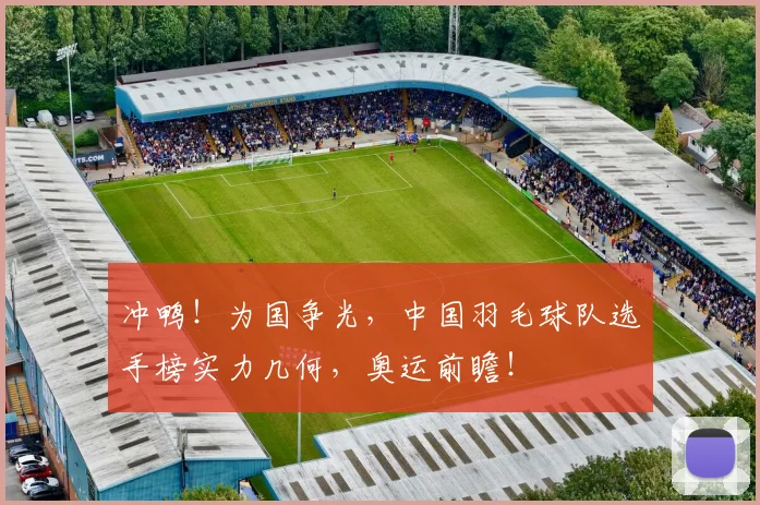 冲鸭!为国争光,中国羽毛球队选手榜实力几何,奥运前瞻!