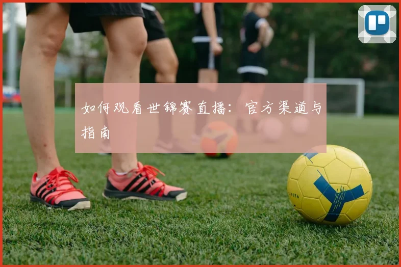 如何观看世锦赛直播：官方渠道与指南
