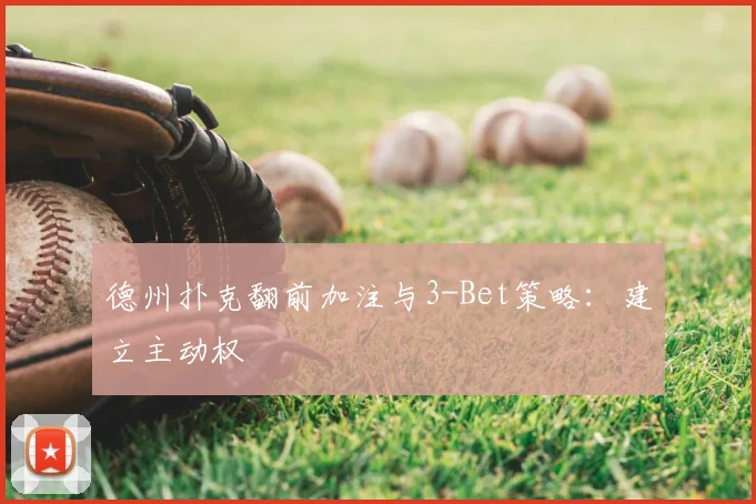 德州扑克翻前加注与3-Bet策略:建立主动权