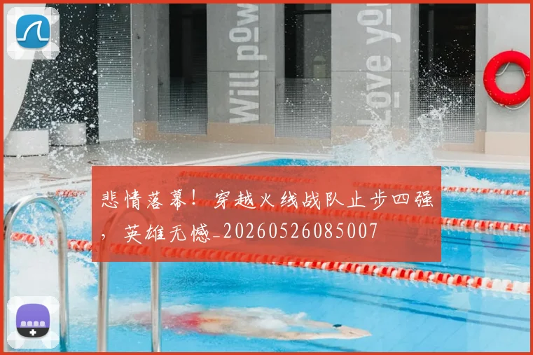 悲情落幕！穿越火线战队止步四强，英雄无憾_20260526085007