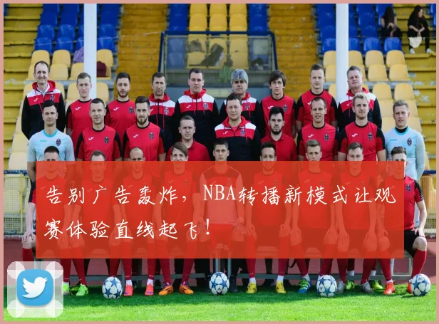 告别广告轰炸,NBA转播新模式让观赛体验直线起飞!